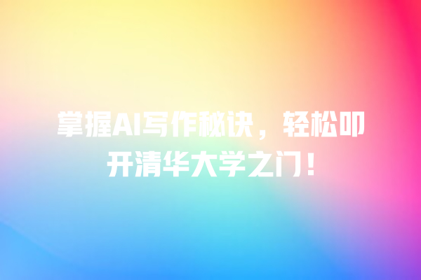 掌握 AI 写作秘诀,轻松叩开清华大学之门! 掌握 AI 写作秘诀,轻松叩开清华大学之门!