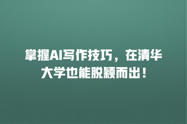 掌握 AI 写作技巧,在清华大学也能脱颖而出! 掌握 AI 写作技巧,在清华大学也能脱颖而出!