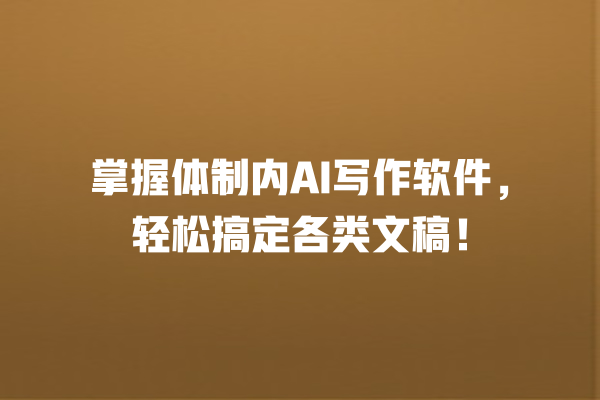 掌握体制内 AI 写作软件,轻松搞定各类文稿! 掌握体制内 AI 写作软件,轻松搞定各类文稿!