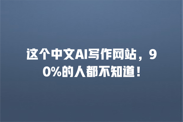 这个中文 AI 写作网站,90% 的人都不知道! 这个中文 AI 写作网站,90% 的人都不知道!