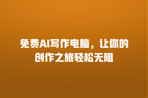 免费 AI 写作电脑,让你的创作之旅轻松无阻 免费 AI 写作电脑,让你的创作之旅轻松无阻