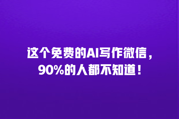 这个免费的 AI 写作微信,90% 的人都不知道! 这个免费的 AI 写作微信,90% 的人都不知道!