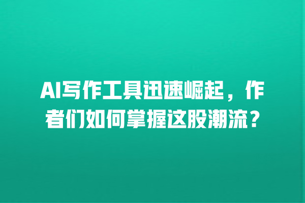 AI 写作工具迅速崛起,作者们如何掌握这股潮流? AI 写作工具迅速崛起,作者们如何掌握这股潮流?