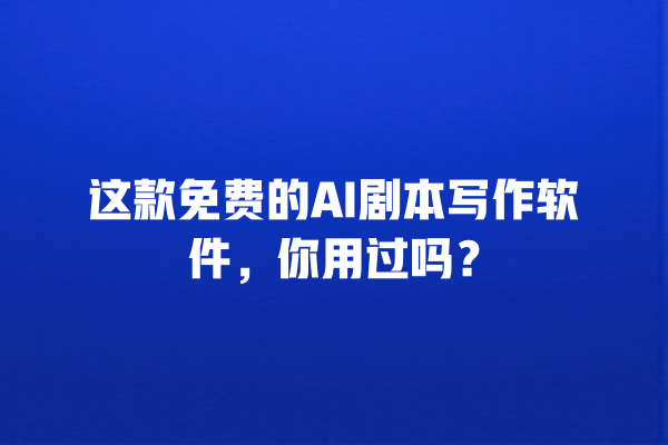 这款免费的 AI 剧本写作软件,你用过吗? 这款免费的 AI 剧本写作软件,你用过吗?