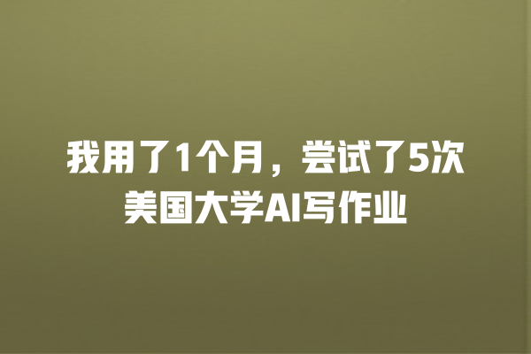 我用了 1 个月,尝试了 5 次美国大学 AI 写作业 我用了 1 个月,尝试了 5 次美国大学 AI 写作业