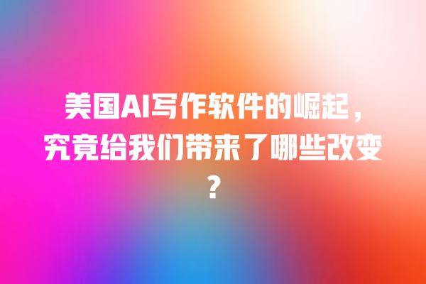 美国 AI 写作软件的崛起,究竟给我们带来了哪些改变? 美国 AI 写作软件的崛起,究竟给我们带来了哪些改变?