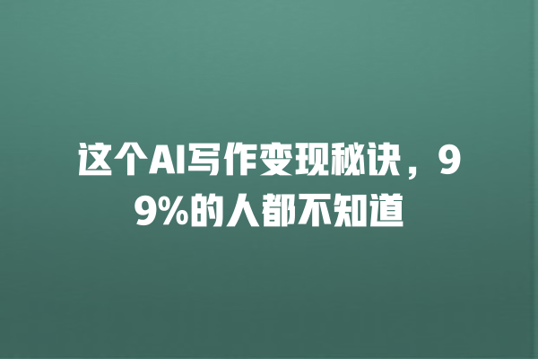 这个 AI 写作变现秘诀,99% 的人都不知道 这个 AI 写作变现秘诀,99% 的人都不知道