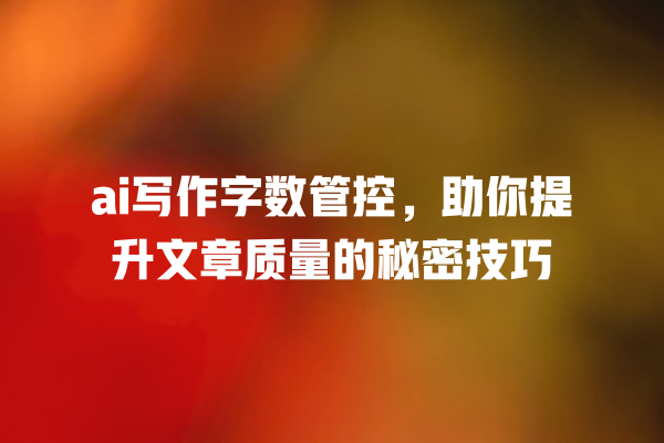 ai 写作字数管控,助你提升文章质量的秘密技巧 ai 写作字数管控,助你提升文章质量的秘密技巧