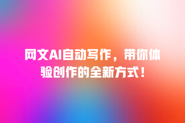 网文 AI 自动写作,带你体验创作的全新方式! 网文 AI 自动写作,带你体验创作的全新方式!