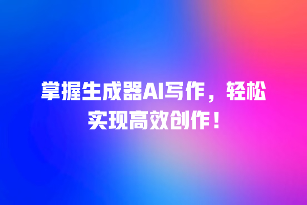 掌握生成器 AI 写作,轻松实现高效创作! 掌握生成器 AI 写作,轻松实现高效创作!