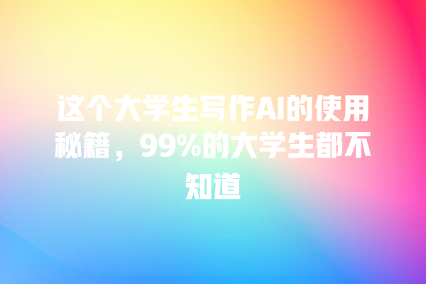 这个大学生写作 AI 的使用秘籍,99% 的大学生都不知道 这个大学生写作 AI 的使用秘籍,99% 的大学生都不知道