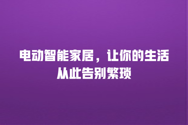 电动智能家居,让你的生活从此告别繁琐 电动智能家居,让你的生活从此告别繁琐