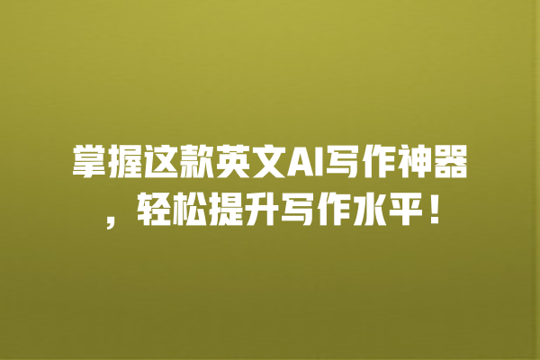 掌握这款英文 AI 写作神器,轻松提升写作水平! 掌握这款英文 AI 写作神器,轻松提升写作水平!