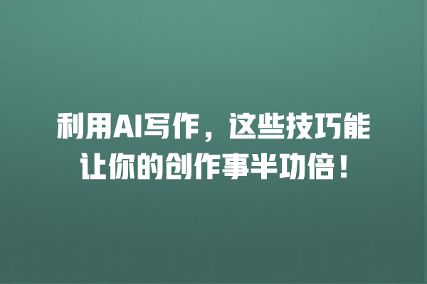 利用 AI 写作,这些技巧能让你的创作事半功倍! 利用 AI 写作,这些技巧能让你的创作事半功倍!