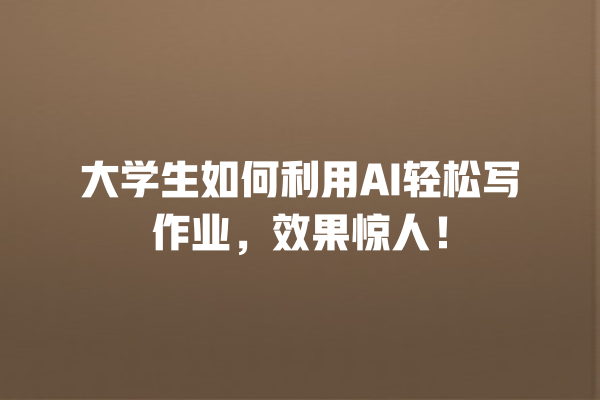 大学生如何利用 AI 轻松写作业,效果惊人! 大学生如何利用 AI 轻松写作业,效果惊人!