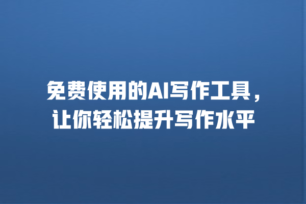 免费使用的 AI 写作工具,让你轻松提升写作水平 免费使用的 AI 写作工具,让你轻松提升写作水平