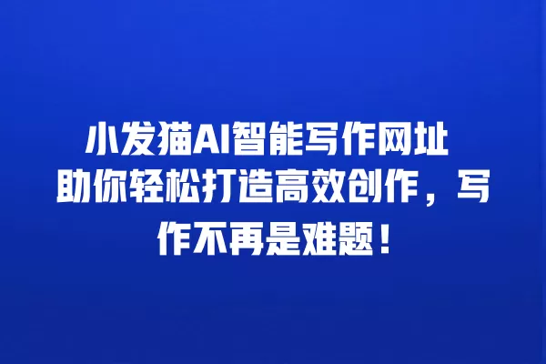 小发猫 AI 智能写作网址 助你轻松打造高效创作,写作不再是难题!一