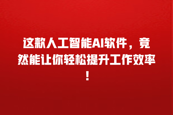 这款人工智能 AI 软件,竟然能让你轻松提升工作效率! 这款人工智能 AI 软件,竟然能让你轻松提升工作效率!