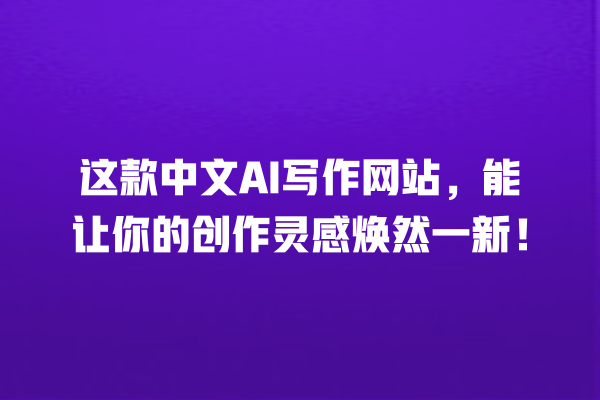 这款中文 AI 写作网站,能让你的创作灵感焕然一新! 这款中文 AI 写作网站,能让你的创作灵感焕然一新!