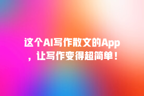 这个 AI 写作散文的 App,让写作变得超简单! 这个 AI 写作散文的 App,让写作变得超简单!