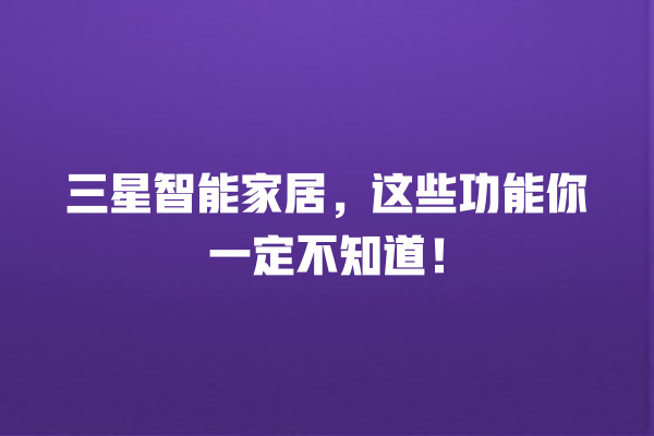 三星智能家居，这些功能你一定不知道！