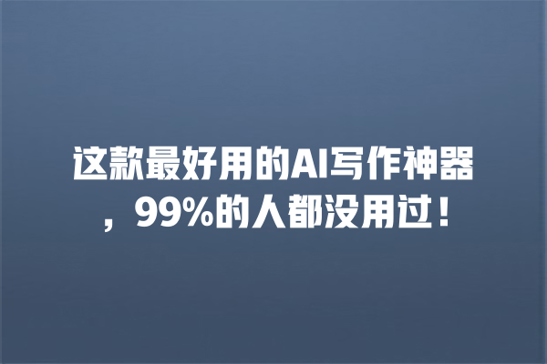 这款最好用的 AI 写作神器,99% 的人都没用过! 这款最好用的 AI 写作神器,99% 的人都没用过!