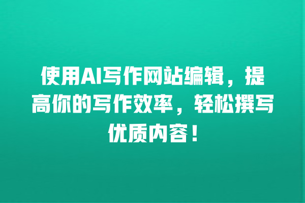 使用 AI 写作网站编辑,提高你的写作效率,轻松撰写优质内容! 使用 AI 写作网站编辑,提高你的写作效率,轻松撰写优质内容!