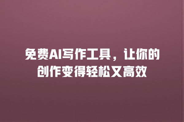 免费 AI 写作工具,让你的创作变得轻松又高效 免费 AI 写作工具,让你的创作变得轻松又高效