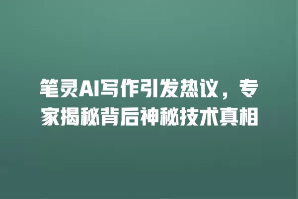 笔灵 AI 写作引发热议,专家揭秘背后神秘技术真相 一