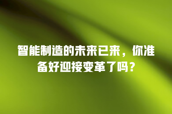 智能制造的未来已来,你准备好迎接变革了吗? 智能制造的未来已来,你准备好迎接变革了吗?