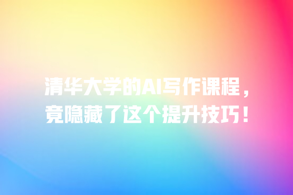 清华大学的 AI 写作课程,竟隐藏了这个提升技巧! 清华大学的 AI 写作课程,竟隐藏了这个提升技巧!