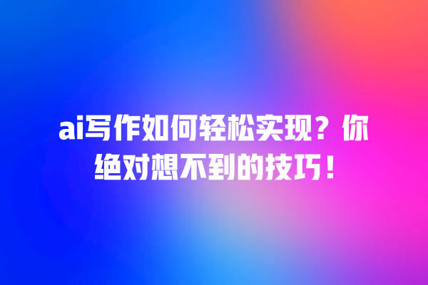 ai 写作如何轻松实现?你绝对想不到的技巧! ai 写作如何轻松实现?你绝对想不到的技巧!