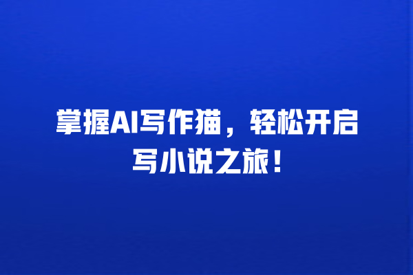 掌握 AI 写作猫,轻松开启写小说之旅! 掌握 AI 写作猫,轻松开启写小说之旅!