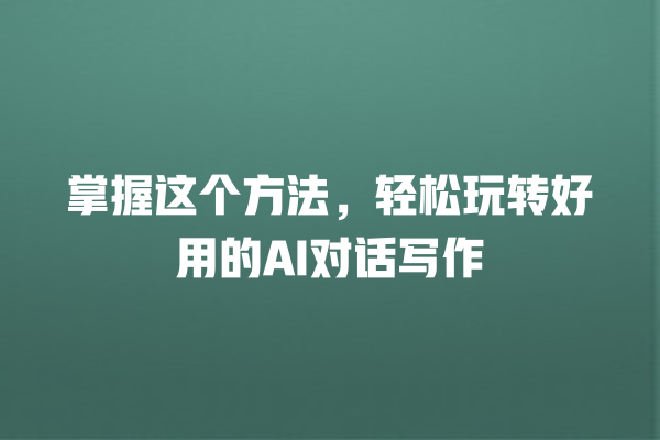 掌握这个方法,轻松玩转好用的 AI 对话写作 掌握这个方法,轻松玩转好用的 AI 对话写作