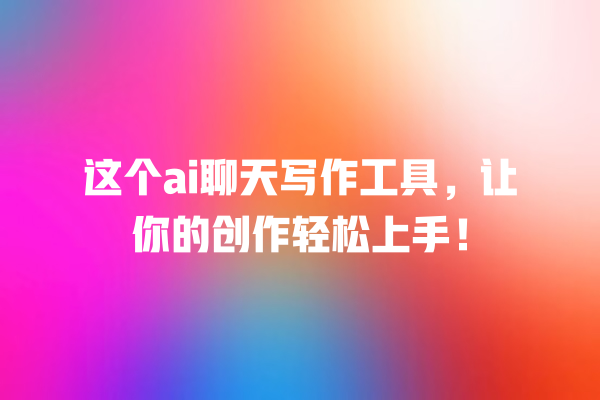 这个 ai 聊天写作工具,让你的创作轻松上手! 这个 ai 聊天写作工具,让你的创作轻松上手!