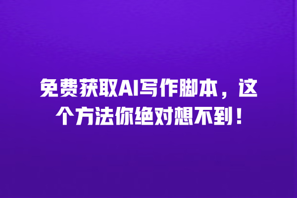 免费获取 AI 写作脚本,这个方法你绝对想不到! 免费获取 AI 写作脚本,这个方法你绝对想不到!