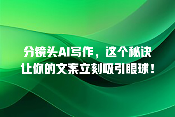 分镜头 AI 写作,这个秘诀让你的文案立刻吸引眼球! 分镜头 AI 写作,这个秘诀让你的文案立刻吸引眼球!