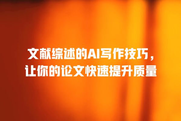 文献综述的 AI 写作技巧,让你的论文快速提升质量 文献综述的 AI 写作技巧,让你的论文快速提升质量