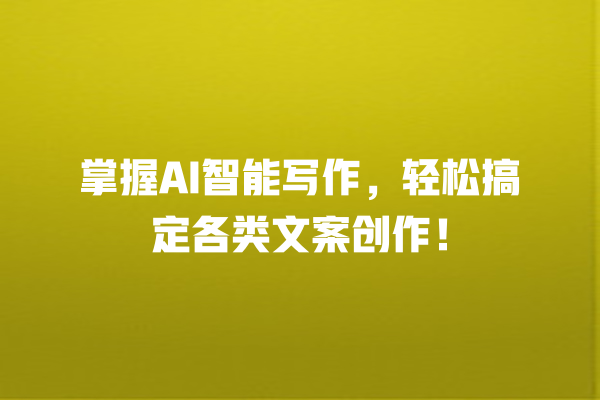 掌握 AI 智能写作,轻松搞定各类文案创作! 掌握 AI 智能写作,轻松搞定各类文案创作!