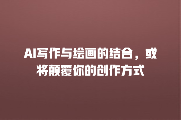 AI 写作与绘画的结合,或将颠覆你的创作方式 AI 写作与绘画的结合,或将颠覆你的创作方式