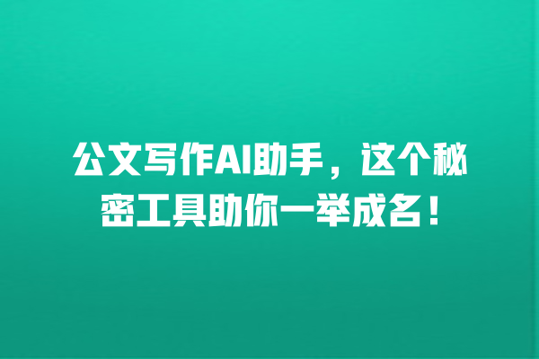公文写作 AI 助手,这个秘密工具助你一举成名! 公文写作 AI 助手,这个秘密工具助你一举成名!