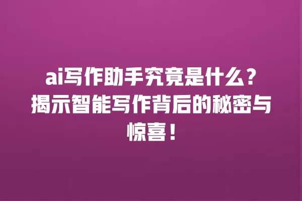ai 写作助手究竟是什么?揭示智能写作背后的秘密与惊喜!一