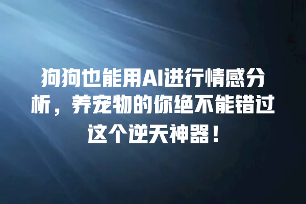 狗狗也能用 AI 进行情感分析,养宠物的你绝不能错过这个逆天神器! 狗狗也能用 AI 进行情感分析,养宠物的你绝不能错过这个逆天神器!