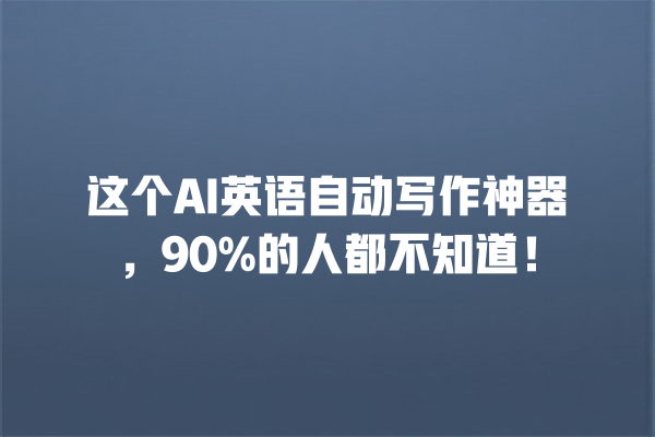这个 AI 英语自动写作神器,90% 的人都不知道! 这个 AI 英语自动写作神器,90% 的人都不知道!