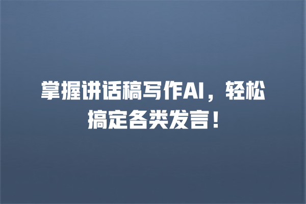 掌握讲话稿写作 AI,轻松搞定各类发言! 掌握讲话稿写作 AI,轻松搞定各类发言!