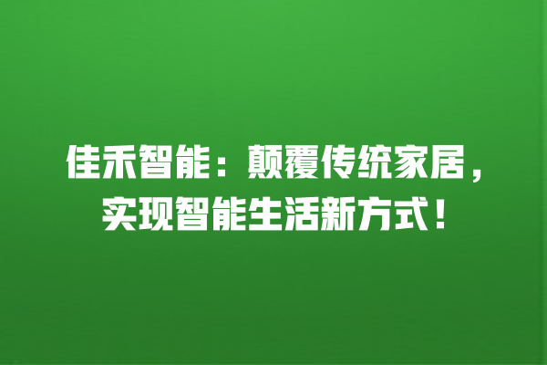 佳禾智能:颠覆传统家居,实现智能生活新方式! 佳禾智能:颠覆传统家居,实现智能生活新方式!
