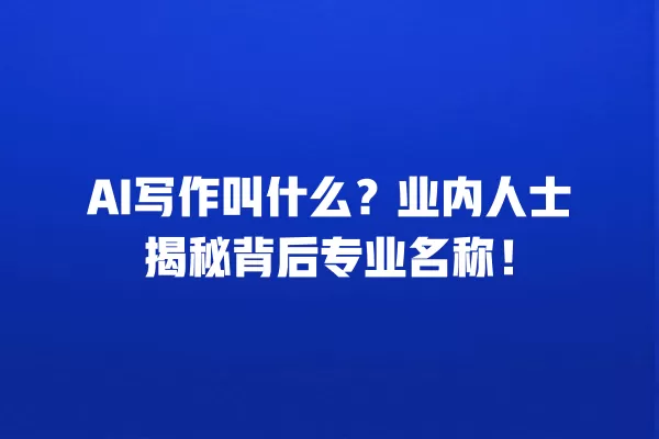 AI 写作叫什么?业内人士揭秘背后专业名称!一