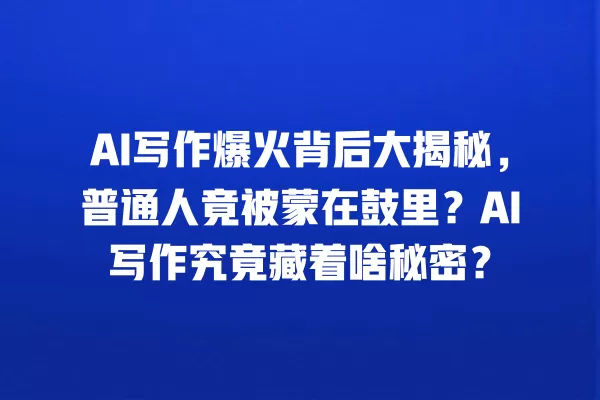 AI 写作爆火背后大揭秘,普通人竟被蒙在鼓里?AI 写作究竟藏着啥秘密?一