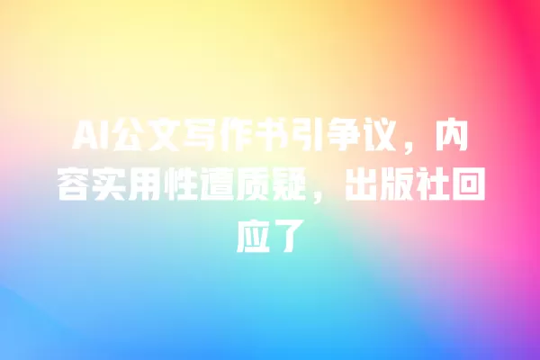 AI 公文写作书引争议,内容实用性遭质疑,出版社回应了 一