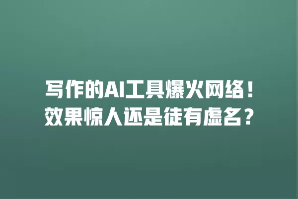 写作的 AI 工具爆火网络!效果惊人还是徒有虚名?一
